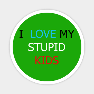 Funny I love my stupid kids Magnet